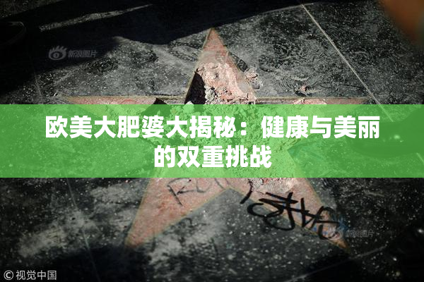 欧美大肥婆大揭秘：健康与美丽的双重挑战