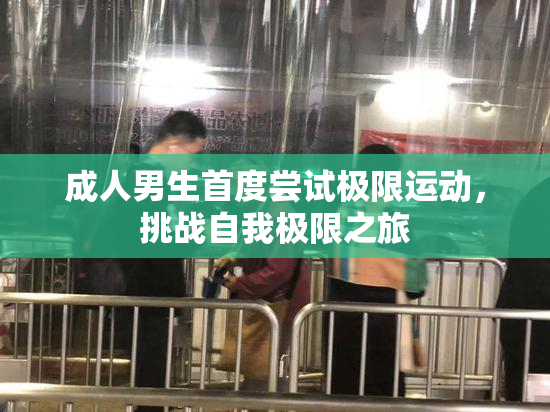成人男生首度尝试极限运动，挑战自我极限之旅