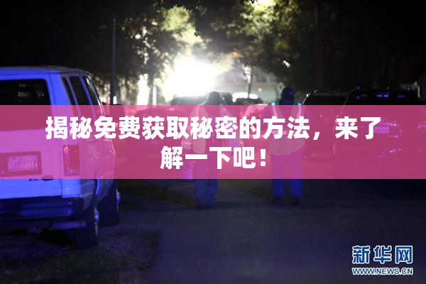 揭秘免费获取秘密的方法，来了解一下吧！