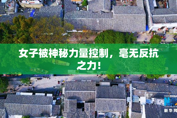 女子被神秘力量控制，毫无反抗之力！