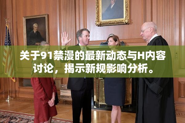 关于91禁漫的最新动态与H内容讨论，揭示新规影响分析。