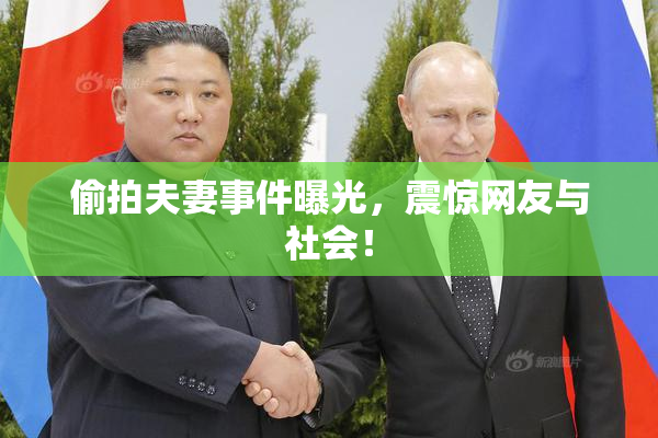 偷拍夫妻事件曝光，震惊网友与社会！