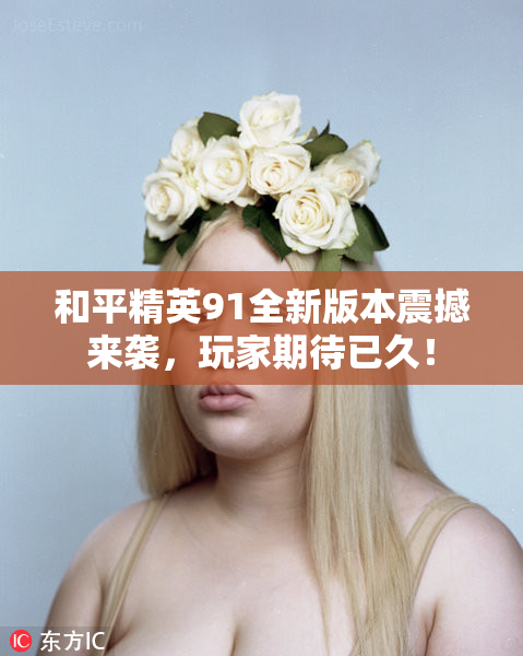 和平精英91全新版本震撼来袭，玩家期待已久！