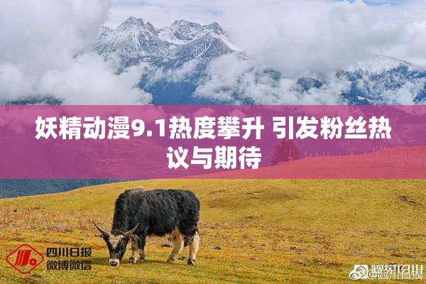 妖精动漫9.1热度攀升 引发粉丝热议与期待