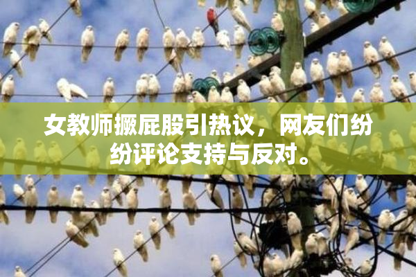 女教师撅屁股引热议，网友们纷纷评论支持与反对。