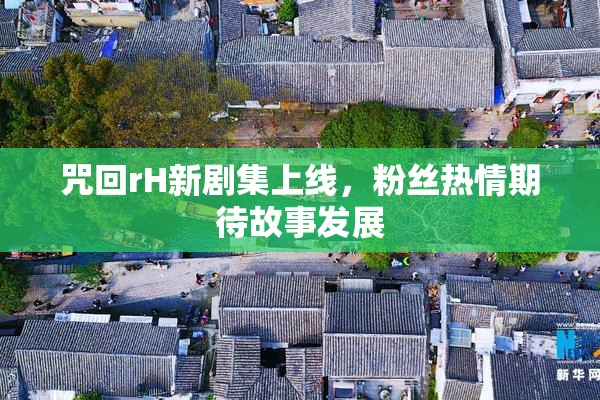咒回rH新剧集上线，粉丝热情期待故事发展