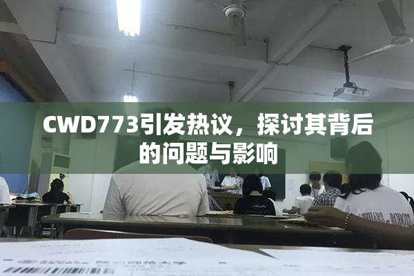 CWD773引发热议，探讨其背后的问题与影响