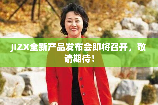 JIZX全新产品发布会即将召开，敬请期待！