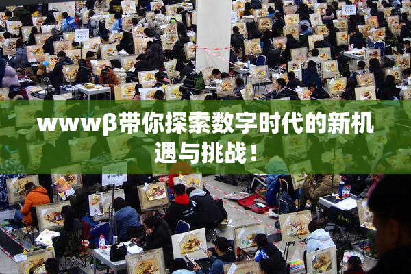 wwwβ带你探索数字时代的新机遇与挑战！