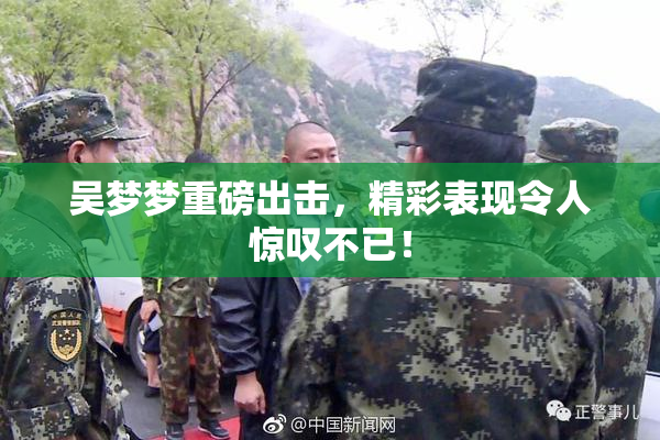 吴梦梦重磅出击，精彩表现令人惊叹不已！