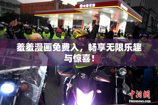 羞羞漫画免费入，畅享无限乐趣与惊喜！