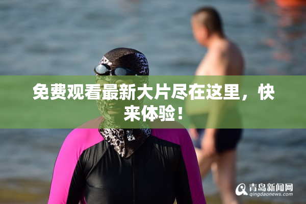 免费观看最新大片尽在这里，快来体验！