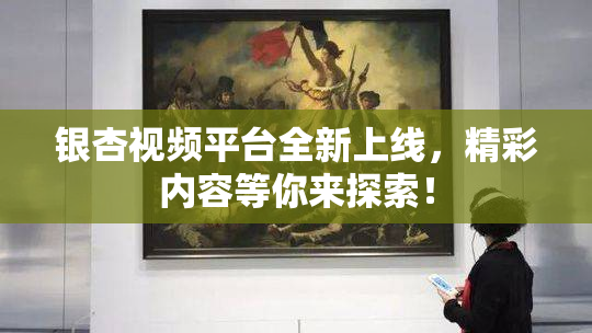银杏视频平台全新上线，精彩内容等你来探索！