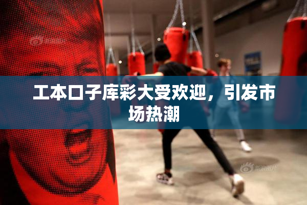 工本口子库彩大受欢迎，引发市场热潮