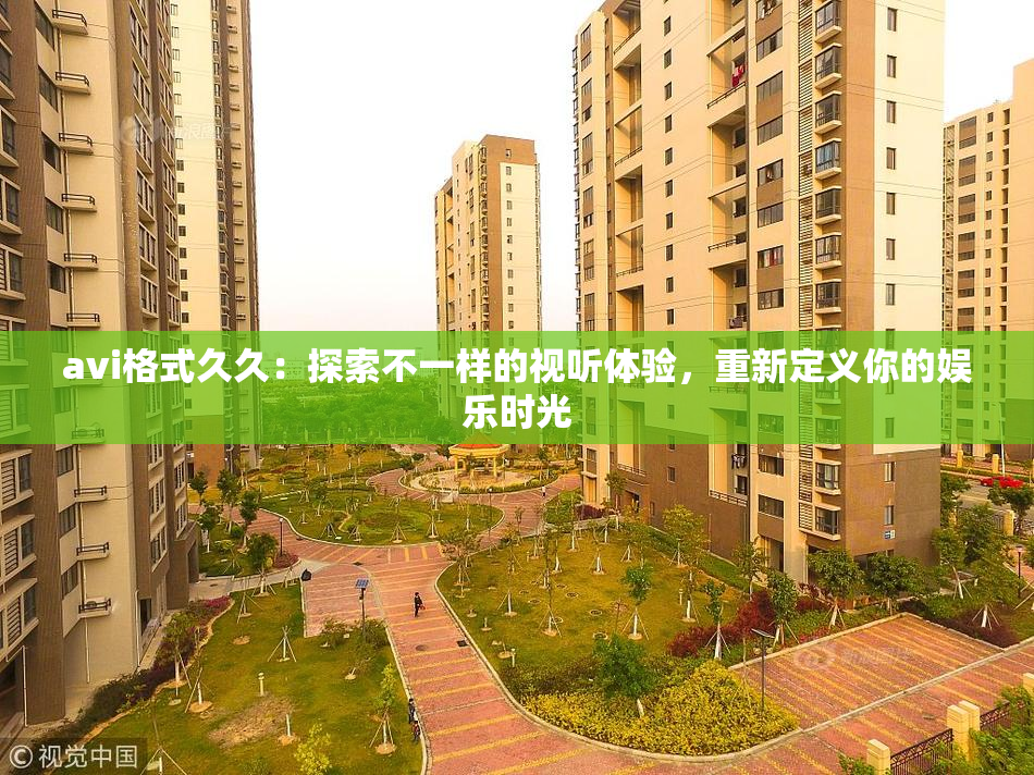 avi格式久久：探索不一样的视听体验，重新定义你的娱乐时光
