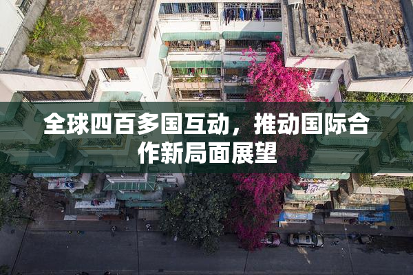 全球四百多国互动，推动国际合作新局面展望