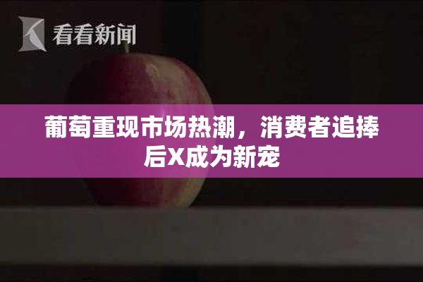 葡萄重现市场热潮，消费者追捧后X成为新宠