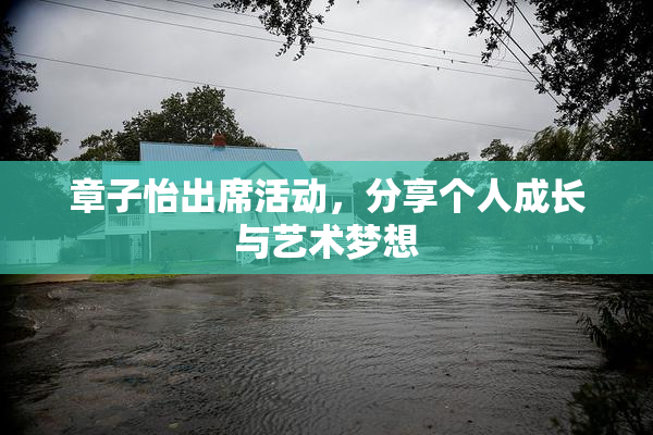 章子怡出席活动，分享个人成长与艺术梦想