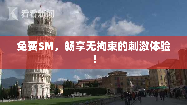 免费SM，畅享无拘束的刺激体验！