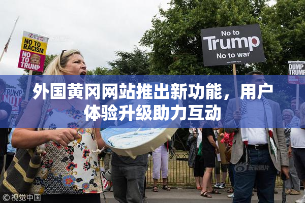 外国黄冈网站推出新功能，用户体验升级助力互动