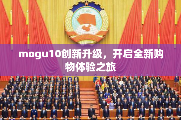 mogu10创新升级，开启全新购物体验之旅