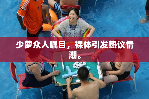 少萝众人瞩目，裸体引发热议情潮。
