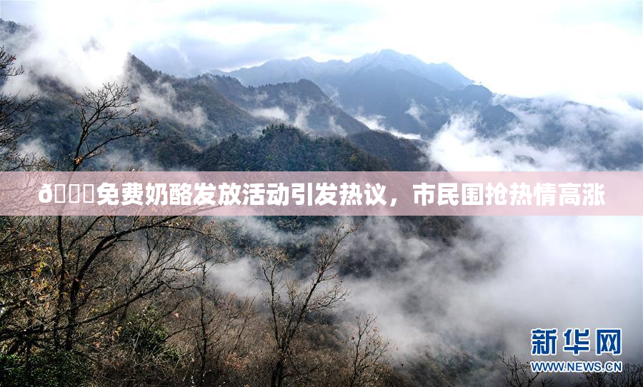 🔞免费奶酪发放活动引发热议，市民围抢热情高涨