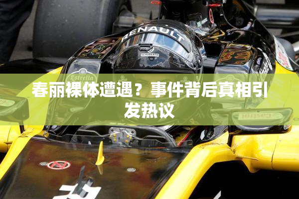 春丽裸体遭遇？事件背后真相引发热议