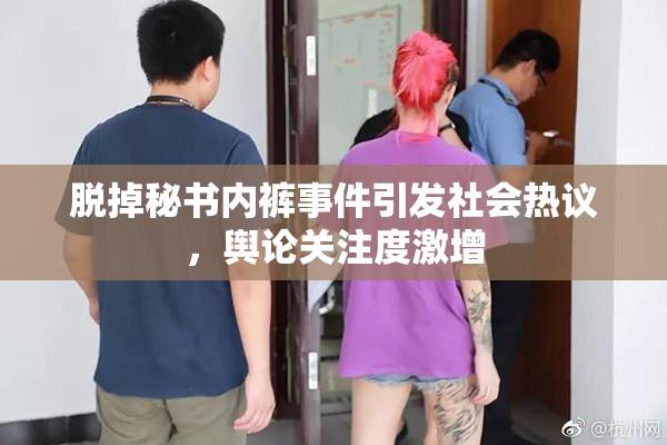 脱掉秘书内裤事件引发社会热议，舆论关注度激增