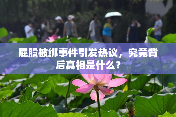 屁股被绑事件引发热议，究竟背后真相是什么？