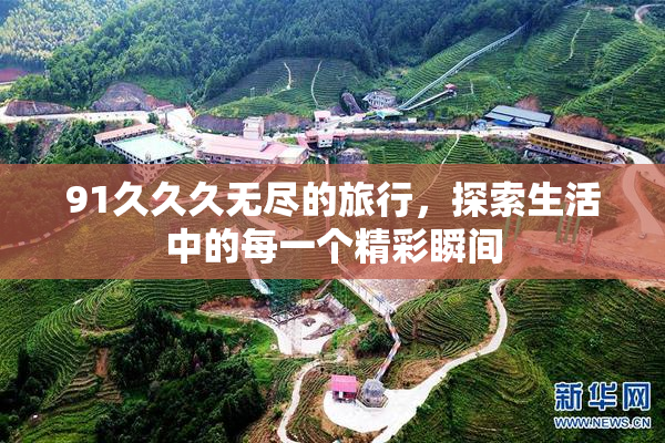 91久久久无尽的旅行，探索生活中的每一个精彩瞬间
