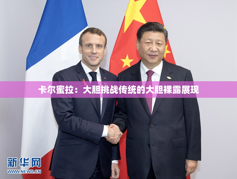 卡尔蜜拉：大胆挑战传统的大胆裸露展现