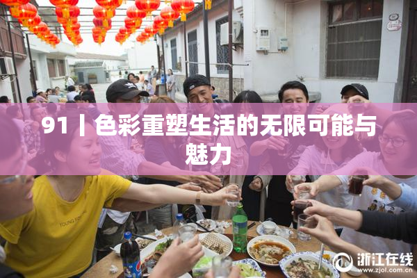 91丨色彩重塑生活的无限可能与魅力