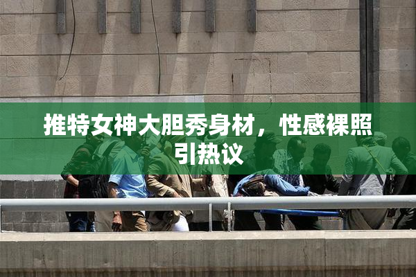 推特女神大胆秀身材，性感裸照引热议