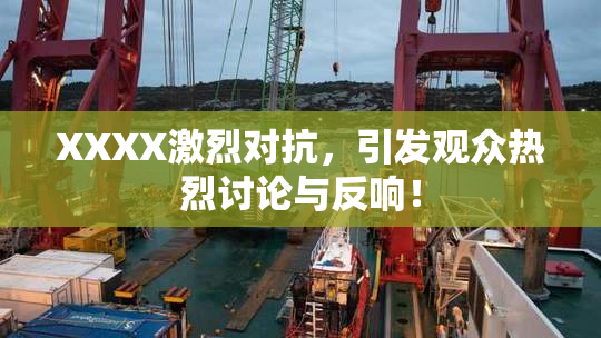 XXXX激烈对抗，引发观众热烈讨论与反响！