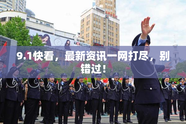 9.1快看，最新资讯一网打尽，别错过！