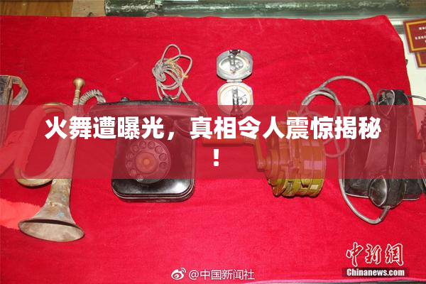 火舞遭曝光，真相令人震惊揭秘！