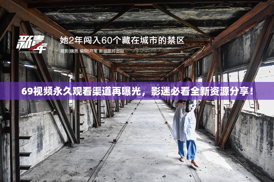 69视频永久观看渠道再曝光，影迷必看全新资源分享！