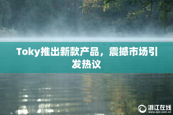 Toky推出新款产品，震撼市场引发热议