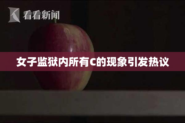 女子监狱内所有C的现象引发热议
