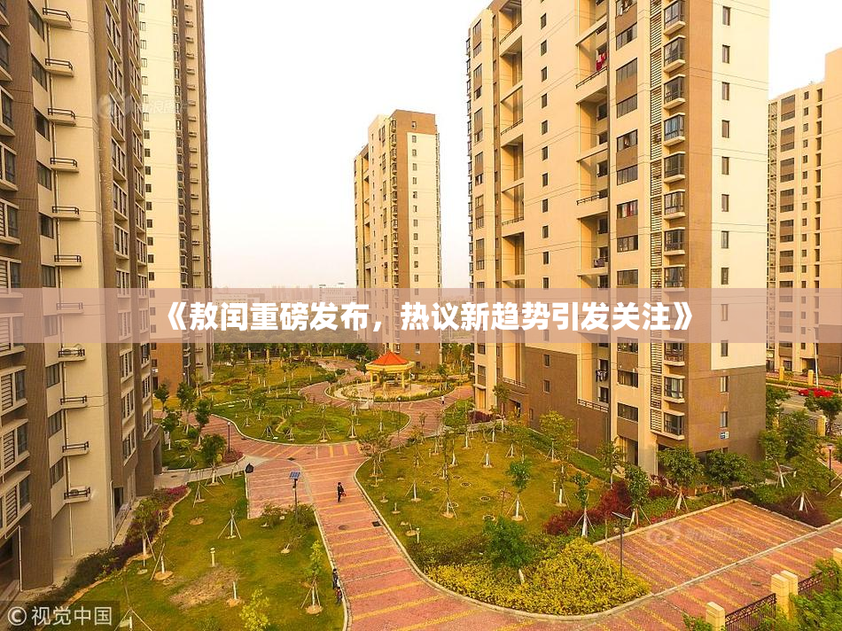 《敖闰重磅发布，热议新趋势引发关注》