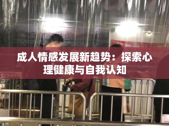 成人情感发展新趋势：探索心理健康与自我认知