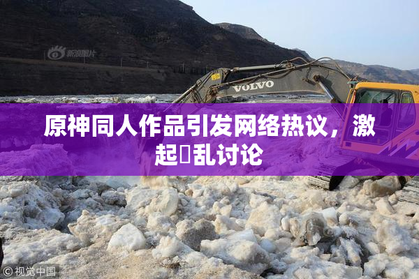 原神同人作品引发网络热议，激起婬乱讨论
