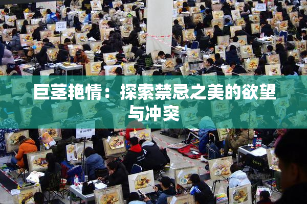 巨茎艳情：探索禁忌之美的欲望与冲突