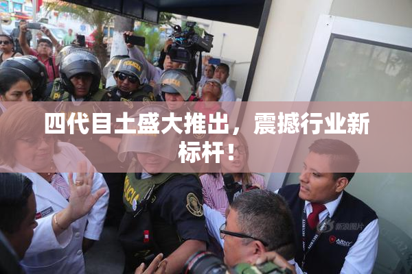 四代目土盛大推出，震撼行业新标杆！