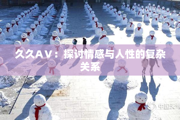 久久AⅤ：探讨情感与人性的复杂关系