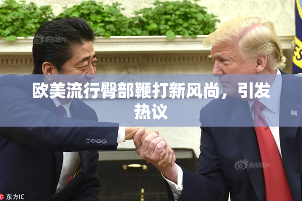 欧美流行臀部鞭打新风尚，引发热议