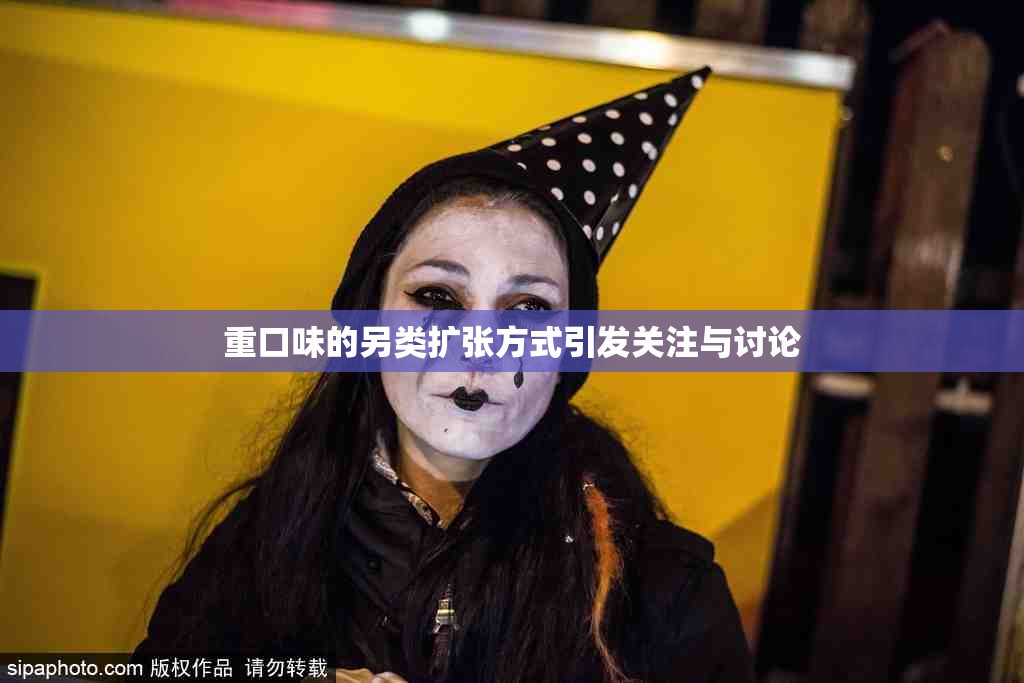 重口味的另类扩张方式引发关注与讨论