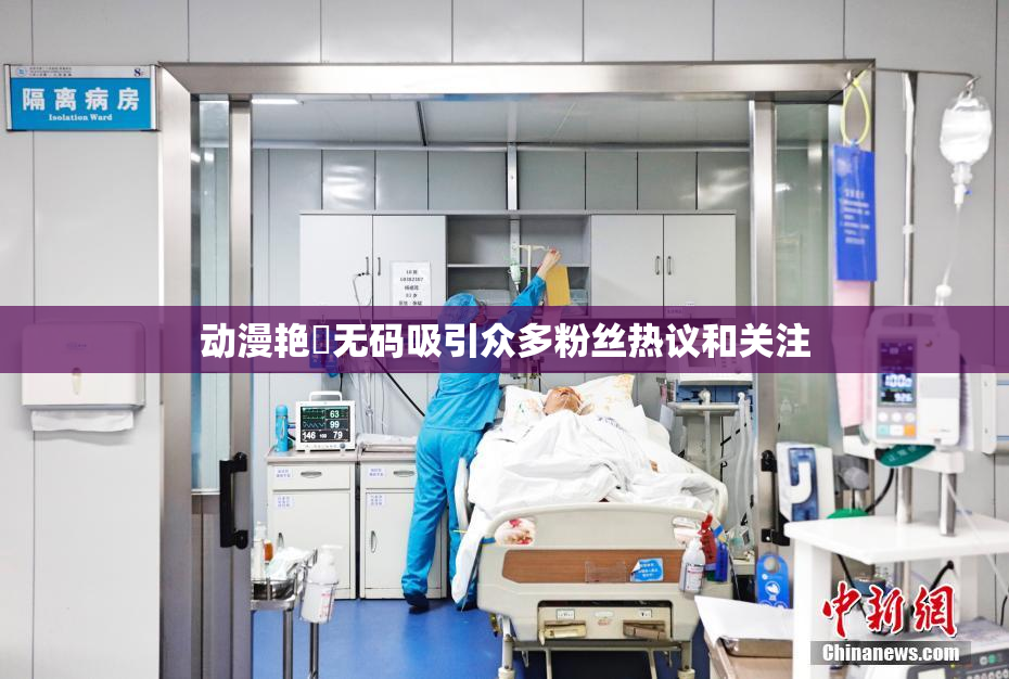 动漫艳鉧无码吸引众多粉丝热议和关注