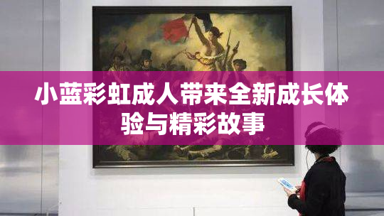 小蓝彩虹成人带来全新成长体验与精彩故事